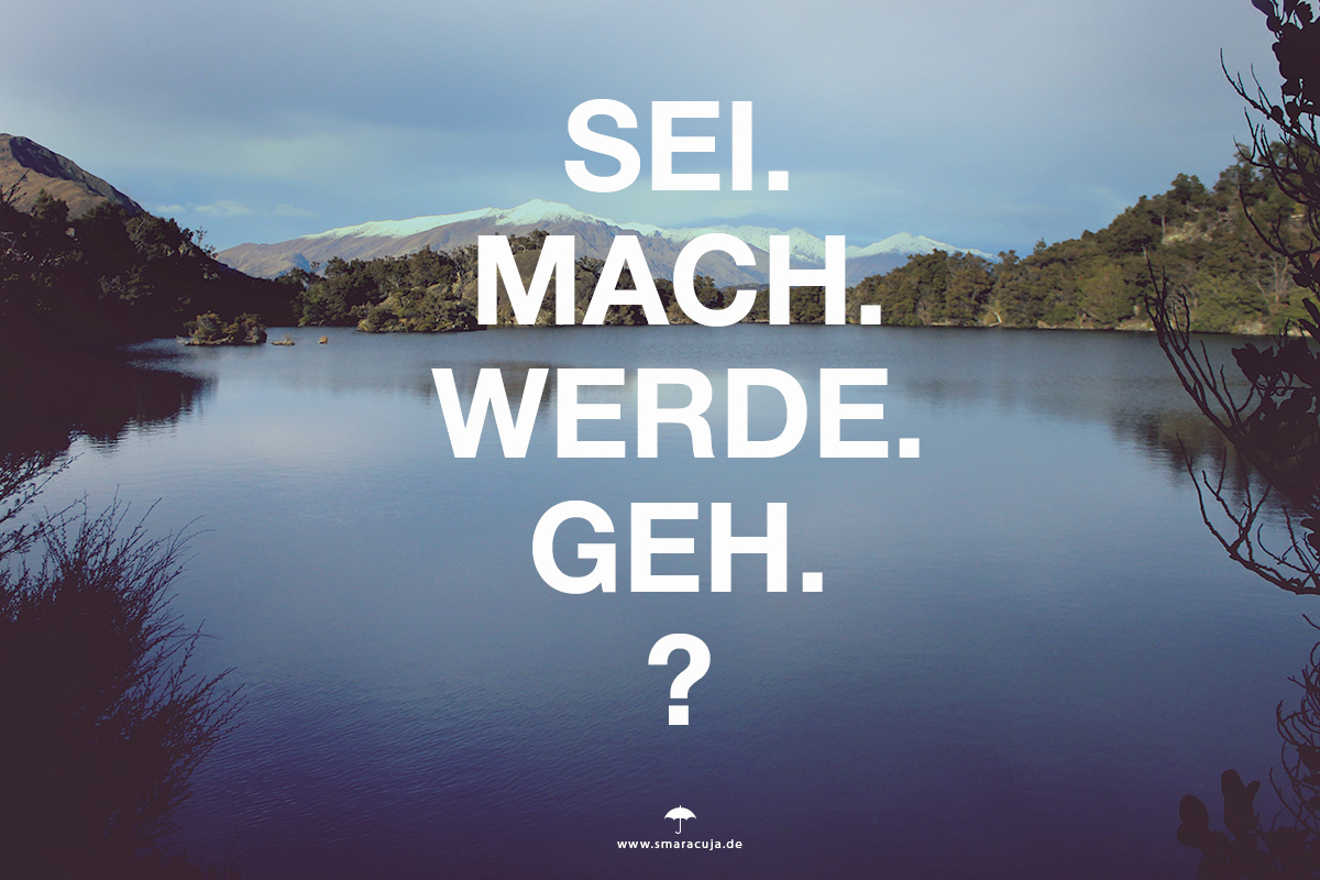 Das „Sei. Mach. Werde. Geh.“ Prinzip